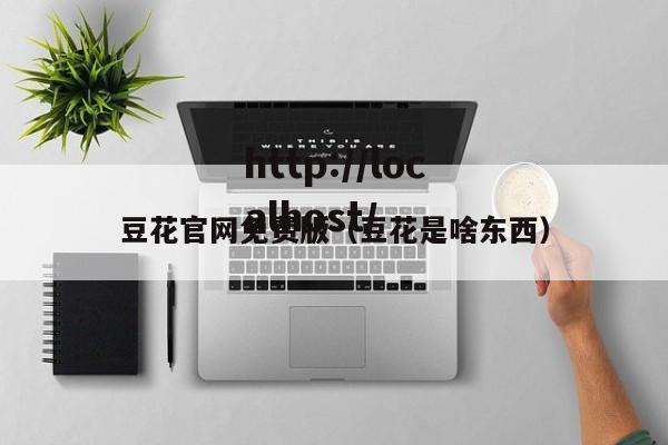豆花官网免费版(豆花是啥东西)