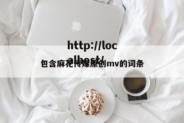 包含麻花传媒原创mv的词条